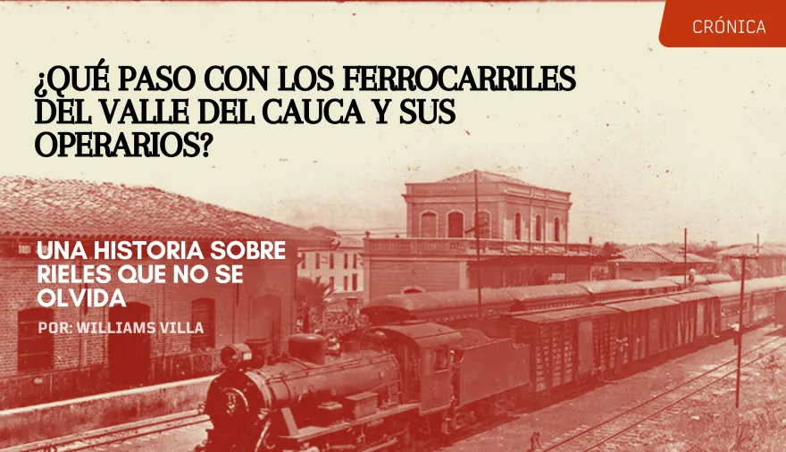 ¿Qué paso con los ferrocarriles del Valle del Cauca y sus operarios? Una historia sobre rieles que no se olvida